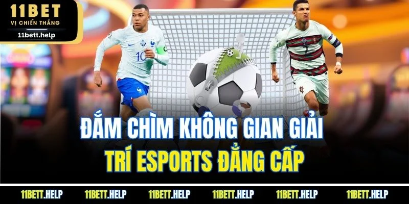Đắm chìm không gian giải trí Esports đẳng cấp