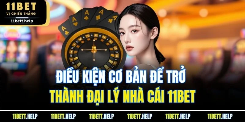 Điều kiện cơ bản để trở thành đại lý nhà cái 11BET