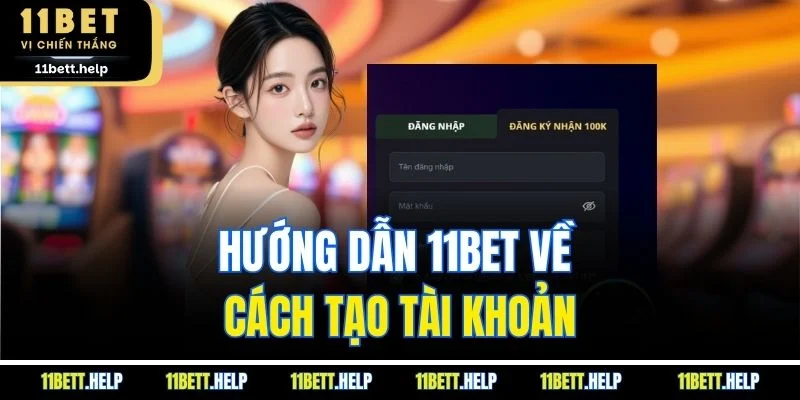 Hướng dẫn 11BET về cách tạo tài khoản