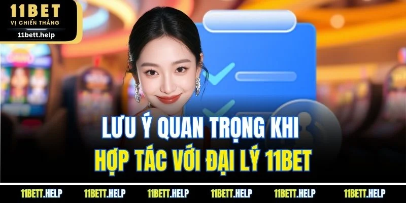 Lưu ý quan trọng khi hợp tác với đại lý 11BET